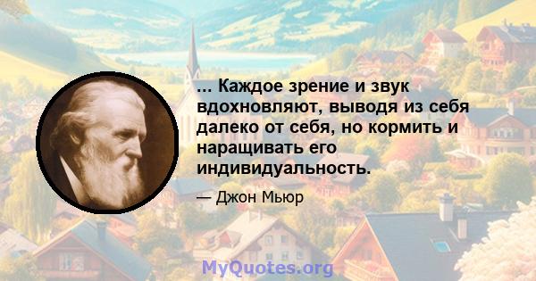 ... Каждое зрение и звук вдохновляют, выводя из себя далеко от себя, но кормить и наращивать его индивидуальность.