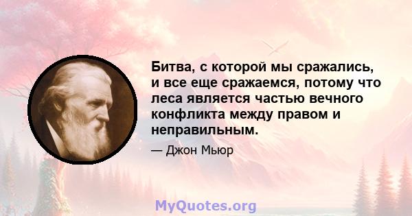 Битва, с которой мы сражались, и все еще сражаемся, потому что леса является частью вечного конфликта между правом и неправильным.