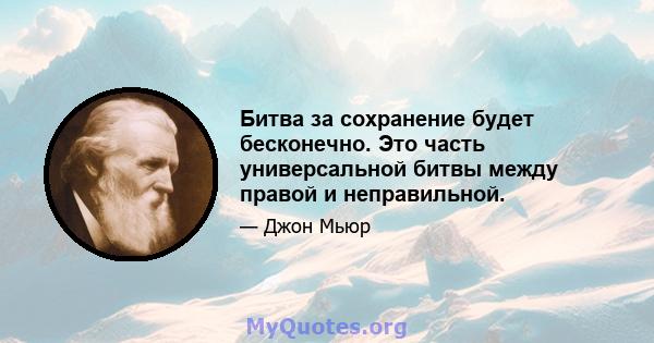 Битва за сохранение будет бесконечно. Это часть универсальной битвы между правой и неправильной.