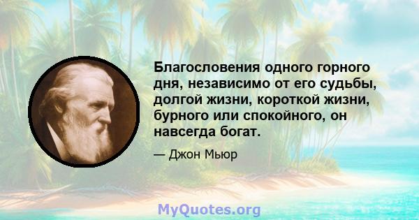 Благословения одного горного дня, независимо от его судьбы, долгой жизни, короткой жизни, бурного или спокойного, он навсегда богат.