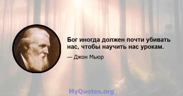 Бог иногда должен почти убивать нас, чтобы научить нас урокам.