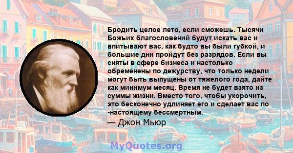 Бродить целое лето, если сможешь. Тысячи Божьих благословений будут искать вас и впитывают вас, как будто вы были губкой, и большие дни пройдут без разрядов. Если вы сняты в сфере бизнеса и настолько обременены по