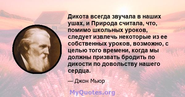 Дикота всегда звучала в наших ушах, и Природа считала, что, помимо школьных уроков, следует извлечь некоторые из ее собственных уроков, возможно, с целью того времени, когда мы должны призвать бродить по дикости по