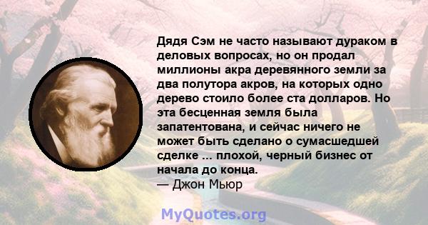 Дядя Сэм не часто называют дураком в деловых вопросах, но он продал миллионы акра деревянного земли за два полутора акров, на которых одно дерево стоило более ста долларов. Но эта бесценная земля была запатентована, и