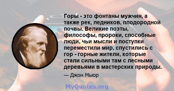 Горы - это фонтаны мужчин, а также рек, ледников, плодородной почвы. Великие поэты, философы, пророки, способные люди, чьи мысли и поступки переместили мир, спустились с гор - горные жители, которые стали сильными там с 