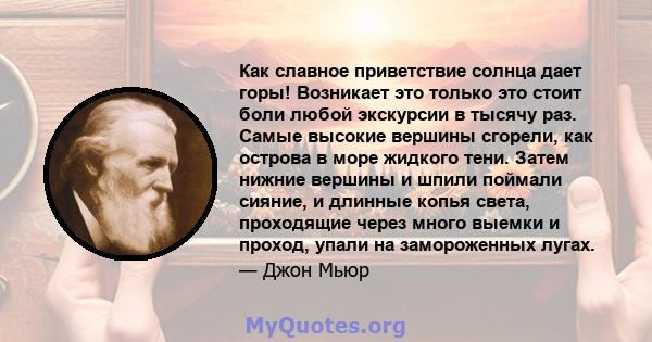 Как славное приветствие солнца дает горы! Возникает это только это стоит боли любой экскурсии в тысячу раз. Самые высокие вершины сгорели, как острова в море жидкого тени. Затем нижние вершины и шпили поймали сияние, и