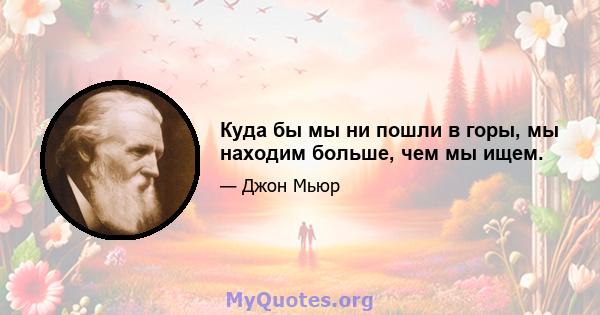 Куда бы мы ни пошли в горы, мы находим больше, чем мы ищем.