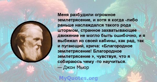 Меня разбудили огромное землетрясение, и хотя я когда -либо раньше наслаждался такого рода штормом, странное захватывающее движение не могло быть ошибочно, и я выбежал из своей кабины, как рад, так и пугающий, крича: