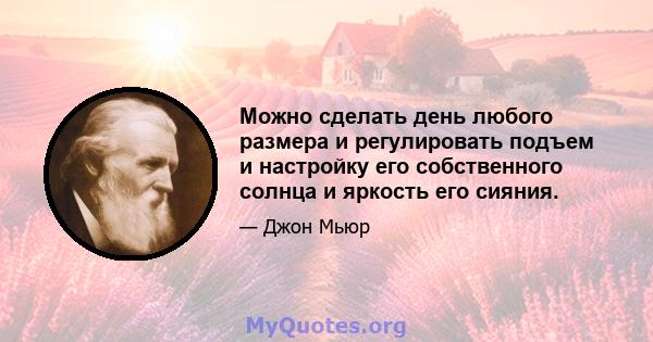 Можно сделать день любого размера и регулировать подъем и настройку его собственного солнца и яркость его сияния.