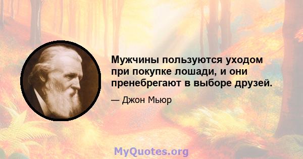 Мужчины пользуются уходом при покупке лошади, и они пренебрегают в выборе друзей.