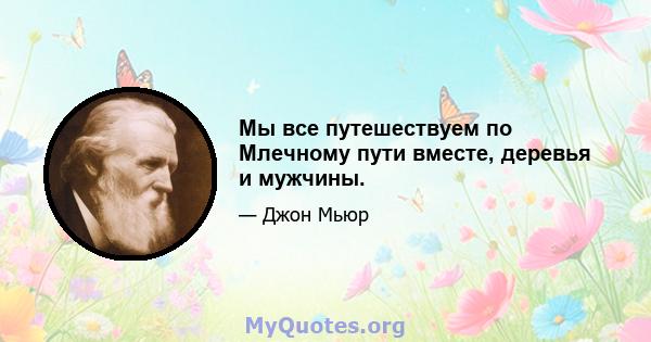 Мы все путешествуем по Млечному пути вместе, деревья и мужчины.