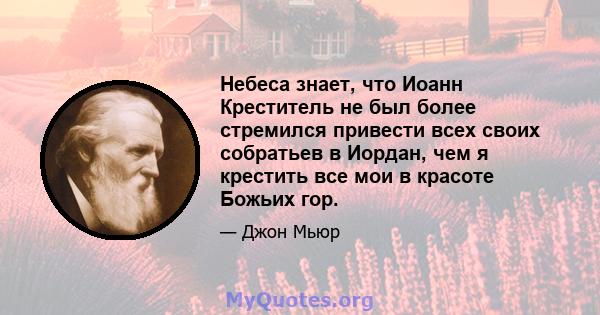 Небеса знает, что Иоанн Креститель не был более стремился привести всех своих собратьев в Иордан, чем я крестить все мои в красоте Божьих гор.