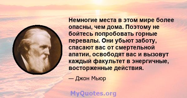 Немногие места в этом мире более опасны, чем дома. Поэтому не бойтесь попробовать горные перевалы. Они убьют заботу, спасают вас от смертельной апатии, освободят вас и вызовут каждый факультет в энергичные, восторженные 