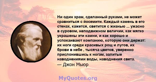 Ни один храм, сделанный руками, не может сравниться с йосемити. Каждый камень в его стенах, кажется, светится с жизнью ... ужасно в суровом, неподвижном величии, как мягко украшены эти камни, и как хорошо и успокаивают