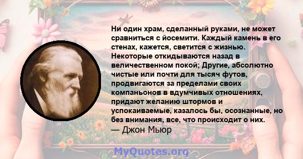 Ни один храм, сделанный руками, не может сравниться с йосемити. Каждый камень в его стенах, кажется, светится с жизнью. Некоторые откидываются назад в величественном покой; Другие, абсолютно чистые или почти для тысяч