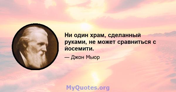 Ни один храм, сделанный руками, не может сравниться с йосемити.