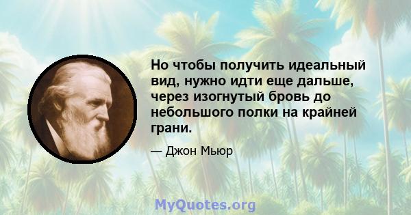 Но чтобы получить идеальный вид, нужно идти еще дальше, через изогнутый бровь до небольшого полки на крайней грани.