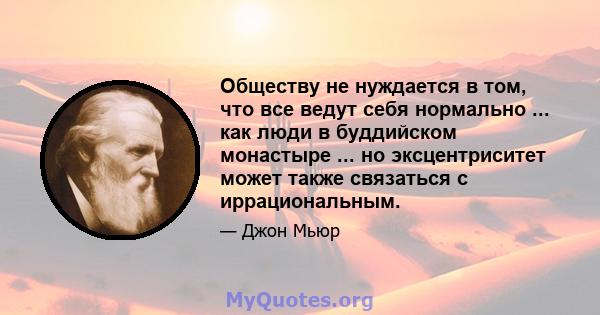 Обществу не нуждается в том, что все ведут себя нормально ... как люди в буддийском монастыре ... но эксцентриситет может также связаться с иррациональным.