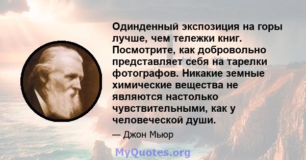 Одинденный экспозиция на горы лучше, чем тележки книг. Посмотрите, как добровольно представляет себя на тарелки фотографов. Никакие земные химические вещества не являются настолько чувствительными, как у человеческой