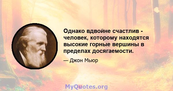 Однако вдвойне счастлив - человек, которому находятся высокие горные вершины в пределах досягаемости.