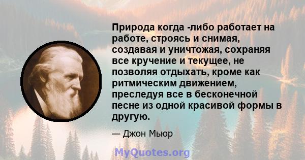 Природа когда -либо работает на работе, строясь и снимая, создавая и уничтожая, сохраняя все кручение и текущее, не позволяя отдыхать, кроме как ритмическим движением, преследуя все в бесконечной песне из одной красивой 