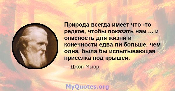 Природа всегда имеет что -то редкое, чтобы показать нам ... и опасность для жизни и конечности едва ли больше, чем одна, была бы испытывающая приселка под крышей.