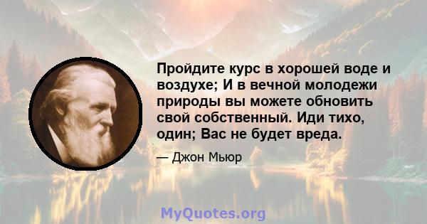 Пройдите курс в хорошей воде и воздухе; И в вечной молодежи природы вы можете обновить свой собственный. Иди тихо, один; Вас не будет вреда.