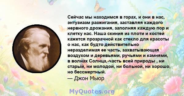 Сейчас мы находимся в горах, и они в нас, энтузиазм разжигания, заставляя каждого нервного дрожания, заполняя каждую пор и клетку нас. Наша скиния из плоти и костей кажется прозрачной как стекло для красоты о нас, как