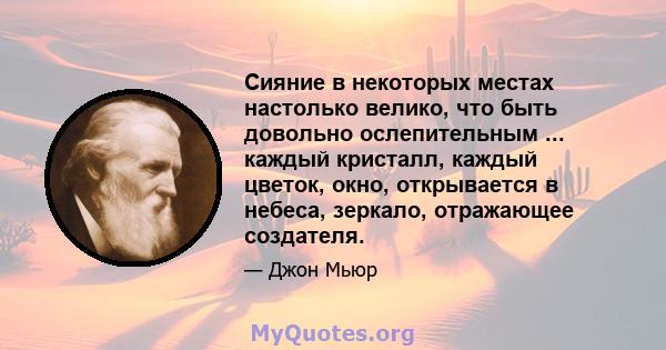 Сияние в некоторых местах настолько велико, что быть довольно ослепительным ... каждый кристалл, каждый цветок, окно, открывается в небеса, зеркало, отражающее создателя.