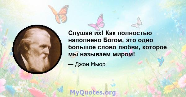 Слушай их! Как полностью наполнено Богом, это одно большое слово любви, которое мы называем миром!