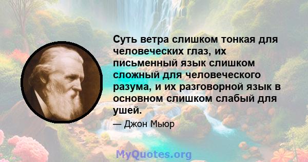 Суть ветра слишком тонкая для человеческих глаз, их письменный язык слишком сложный для человеческого разума, и их разговорной язык в основном слишком слабый для ушей.