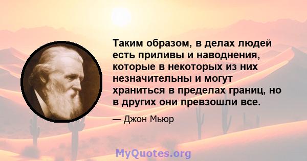 Таким образом, в делах людей есть приливы и наводнения, которые в некоторых из них незначительны и могут храниться в пределах границ, но в других они превзошли все.