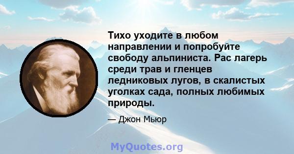 Тихо уходите в любом направлении и попробуйте свободу альпиниста. Рас лагерь среди трав и гленцев ледниковых лугов, в скалистых уголках сада, полных любимых природы.