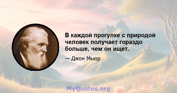 В каждой прогулке с природой человек получает гораздо больше, чем он ищет.