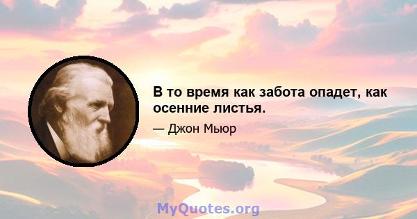 В то время как забота опадет, как осенние листья.