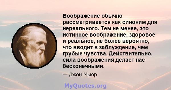 Воображение обычно рассматривается как синоним для нереального. Тем не менее, это истинное воображение, здоровое и реальное, не более вероятно, что вводит в заблуждение, чем грубые чувства. Действительно, сила