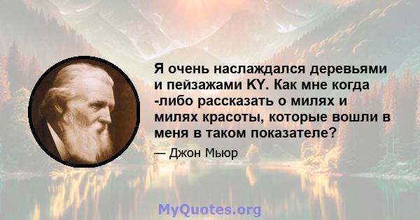 Я очень наслаждался деревьями и пейзажами KY. Как мне когда -либо рассказать о милях и милях красоты, которые вошли в меня в таком показателе?