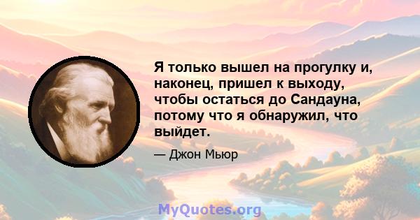 Я только вышел на прогулку и, наконец, пришел к выходу, чтобы остаться до Сандауна, потому что я обнаружил, что выйдет.