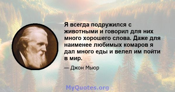 Я всегда подружился с животными и говорил для них много хорошего слова. Даже для наименее любимых комаров я дал много еды и велел им пойти в мир.