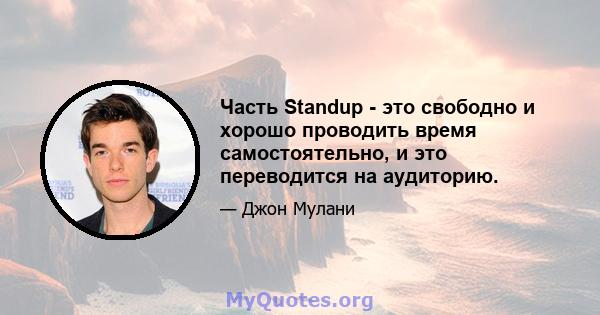 Часть Standup - это свободно и хорошо проводить время самостоятельно, и это переводится на аудиторию.