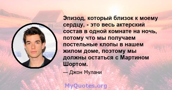 Эпизод, который близок к моему сердцу, - это весь актерский состав в одной комнате на ночь, потому что мы получаем постельные клопы в нашем жилом доме, поэтому мы должны остаться с Мартином Шортом.