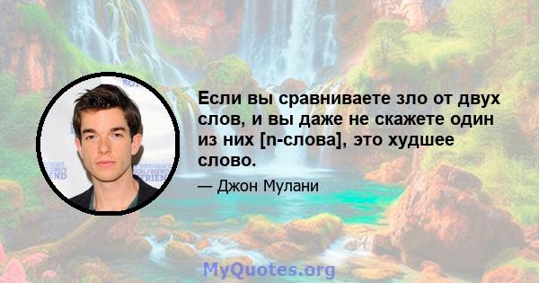 Если вы сравниваете зло от двух слов, и вы даже не скажете один из них [n-слова], это худшее слово.