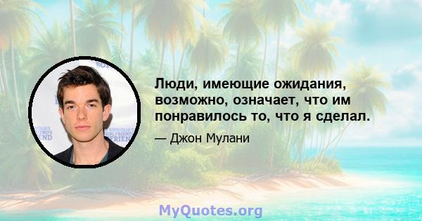 Люди, имеющие ожидания, возможно, означает, что им понравилось то, что я сделал.