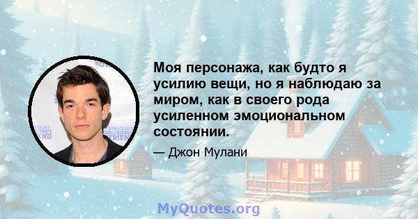 Моя персонажа, как будто я усилию вещи, но я наблюдаю за миром, как в своего рода усиленном эмоциональном состоянии.