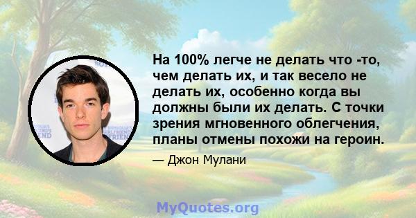 На 100% легче не делать что -то, чем делать их, и так весело не делать их, особенно когда вы должны были их делать. С точки зрения мгновенного облегчения, планы отмены похожи на героин.