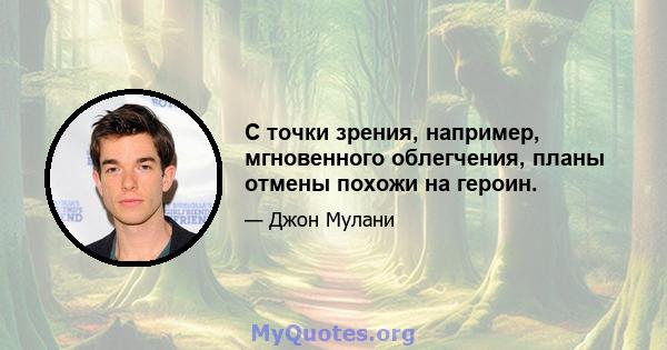 С точки зрения, например, мгновенного облегчения, планы отмены похожи на героин.