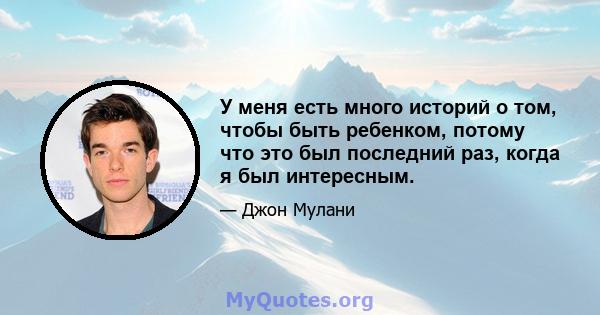 У меня есть много историй о том, чтобы быть ребенком, потому что это был последний раз, когда я был интересным.