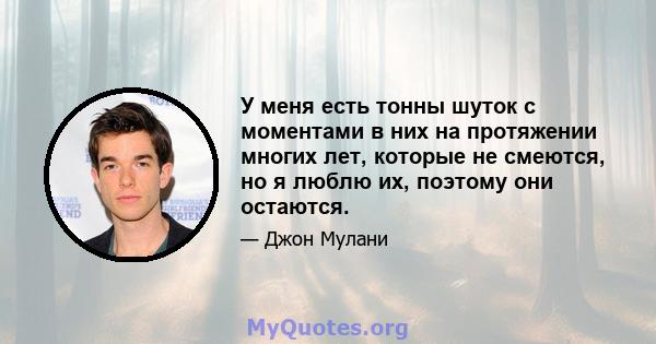 У меня есть тонны шуток с моментами в них на протяжении многих лет, которые не смеются, но я люблю их, поэтому они остаются.