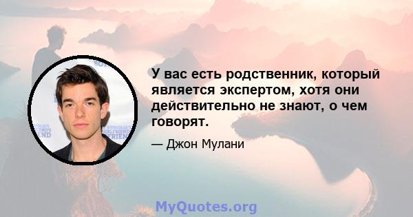 У вас есть родственник, который является экспертом, хотя они действительно не знают, о чем говорят.