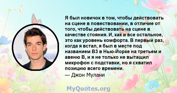 Я был новичок в том, чтобы действовать на сцене в повествовании, в отличие от того, чтобы действовать на сцене в качестве стояния. И, как и все остальное, это как уровень комфорта. В первый раз, когда я встал, я был в